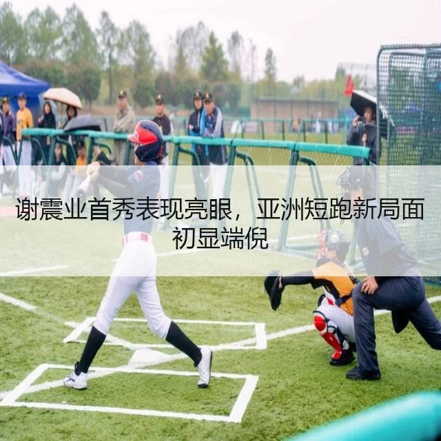 谢震业首秀表现亮眼，亚洲短跑新局面初显端倪