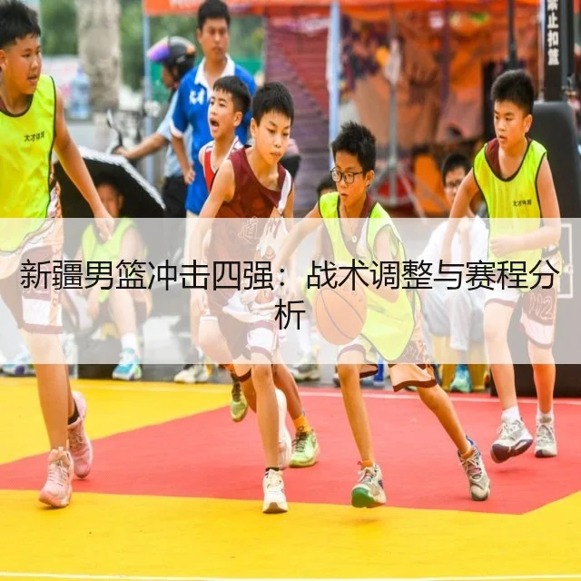 新疆男篮冲击四强:战术调整与赛程分析